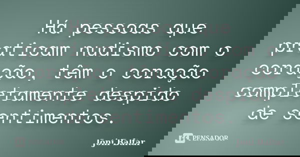 Há pessoas que praticam nudismo com o coração, têm o coração completamente despido de sentimentos.... Frase de Joni Baltar.