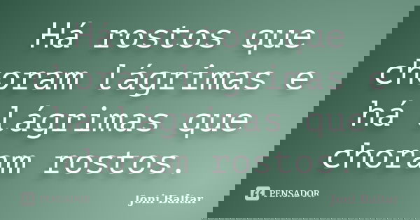 Há rostos que choram lágrimas e há lágrimas que choram rostos.... Frase de Joni Baltar.