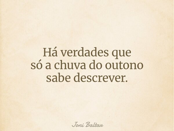 Há verdades que só a chuva do outono sabe descrever.... Frase de Joni Baltar.