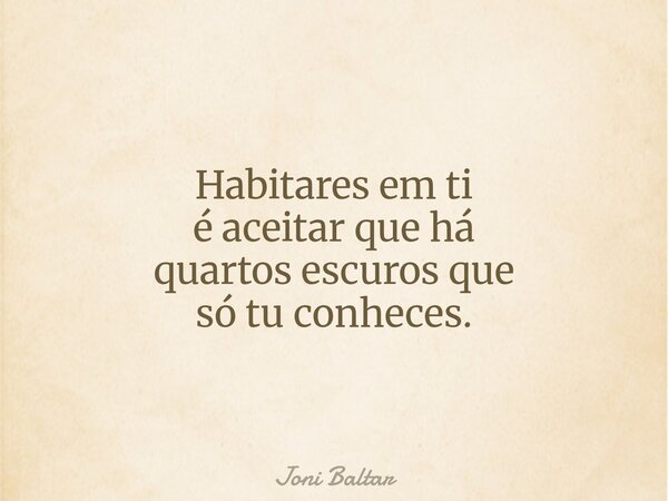 Habitares em ti é aceitar que há quartos escuros que só tu conheces.... Frase de Joni Baltar.
