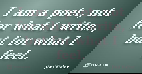 I am a poet, not for what I write, but for what I feel.... Frase de Joni Baltar.