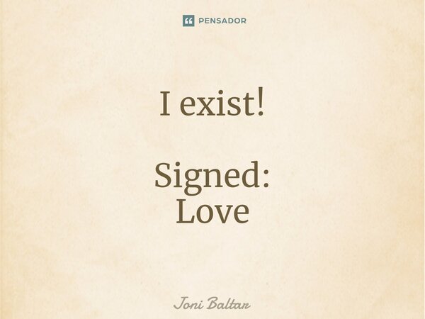 ⁠⁠I exist! Signed: Love... Frase de Joni Baltar.