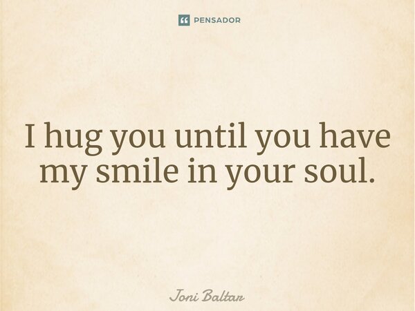 ⁠I hug you until you have my smile in your soul.... Frase de Joni Baltar.