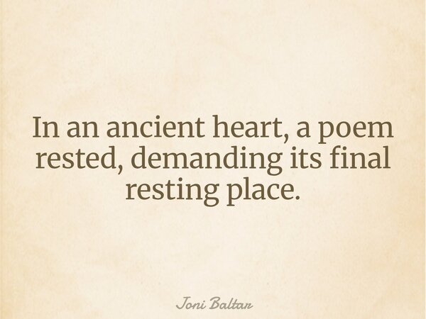 In an ancient heart, a poem rested, demanding its final resting place.... Frase de Joni Baltar.