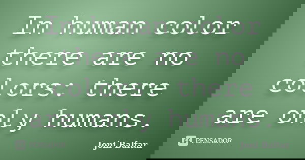 In human color there are no colors: there are only humans.... Frase de Joni Baltar.