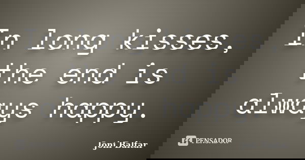 In long kisses, the end is always happy.... Frase de Joni Baltar.