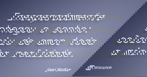 Inesperadamente chegou o sonho: coloriu de amor toda a minha realidade.... Frase de Joni Baltar.