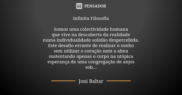 Infinita Filosofia Somos uma colectividade humana que vive na descoberta da realidade numa individualidade solidão despercebida. Este desafio errante de realiza... Frase de Joni Baltar.