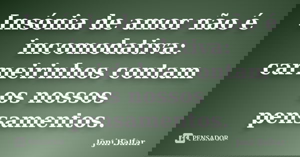 Insónia de amor não é incomodativa: carneirinhos contam os nossos pensamentos.... Frase de Joni Baltar.
