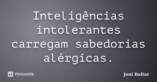 Inteligências intolerantes carregam sabedorias alérgicas.... Frase de Joni Baltar.