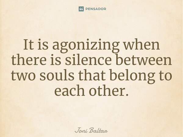 ⁠It is agonizing when there is silence between two souls that belong to each other.... Frase de Joni Baltar.