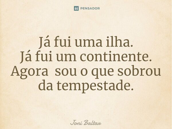 ⁠Já fui uma ilha. Já fui um continente. Agora sou o que sobrou da tempestade.... Frase de Joni Baltar.