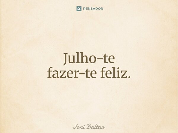 ⁠Julho-te fazer-te feliz.... Frase de Joni Baltar.