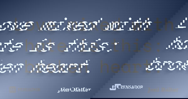 Love mixed with hate is this: broken heart.... Frase de Joni Baltar.