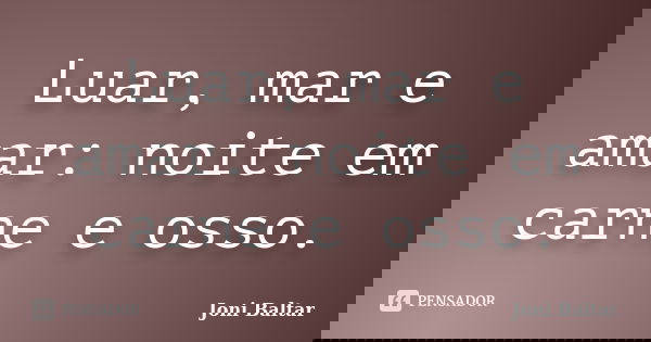 Luar, mar e amar: noite em carne e osso.... Frase de Joni Baltar.