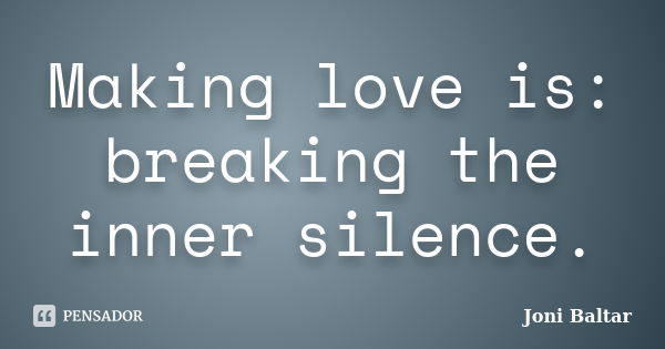 Making love is: breaking the inner silence.... Frase de Joni Baltar.