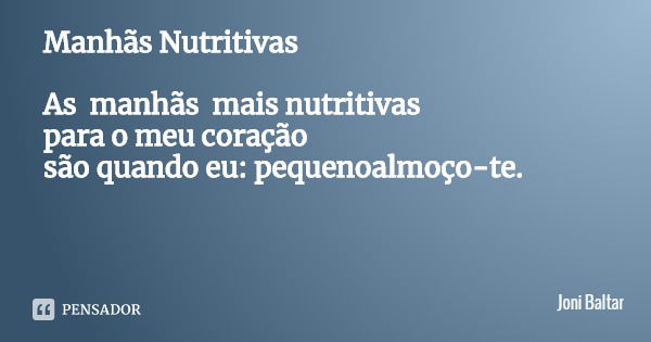 Manhãs Nutritivas As manhãs mais nutritivas para o meu coração
são quando eu: pequenoalmoço-te.... Frase de Joni Baltar.