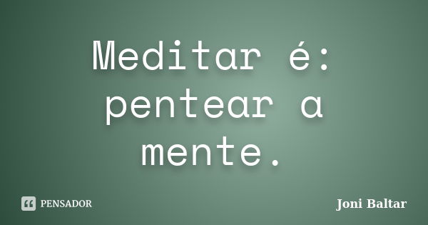 Meditar é: pentear a mente.... Frase de Joni Baltar.