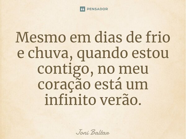 ⁠⁠Mesmo em dias de frio e chuva, quando estou contigo, no meu coração está um infinito verão.... Frase de Joni Baltar.