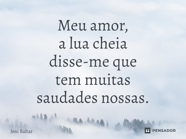 ⁠Meu amor, a lua cheia disse-me que tem muitas saudades nossas.... Frase de Joni Baltar.