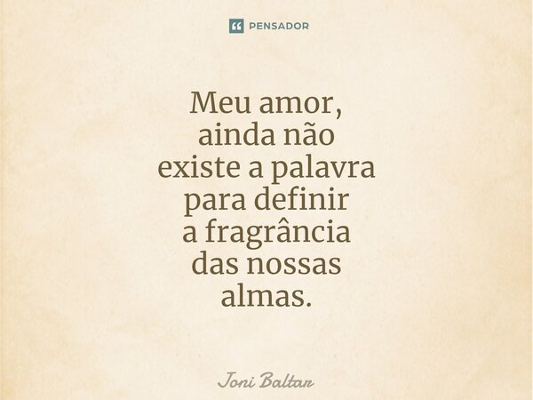 ⁠Meu amor, ainda não existe a palavra para definir a fragrância das nossas almas.... Frase de Joni Baltar.
