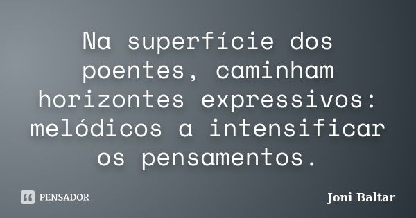 Na superfície dos poentes, caminham horizontes expressivos: melódicos a intensificar os pensamentos.... Frase de Joni Baltar.