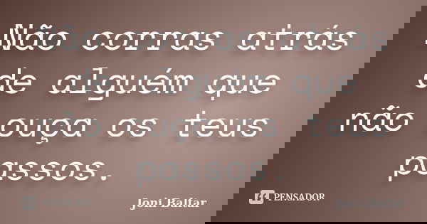 Não corras atrás de alguém que não ouça os teus passos.... Frase de Joni Baltar.