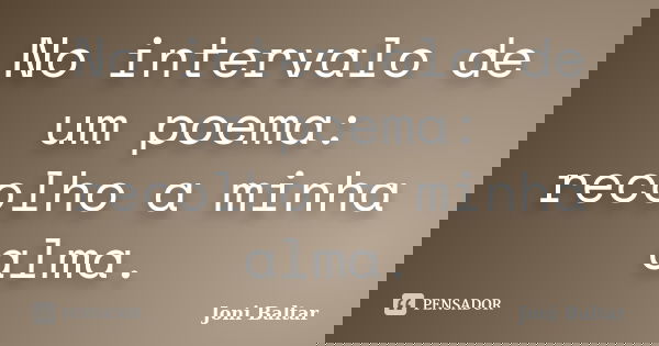 No intervalo de um poema: recolho a minha alma.... Frase de Joni Baltar.