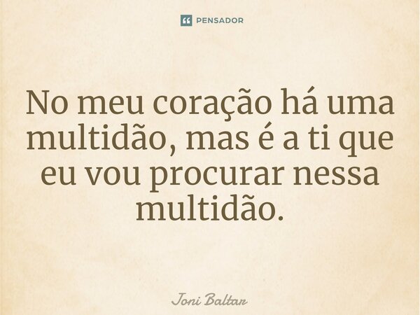 ⁠No meu coração há uma multidão, mas é a ti que eu vou procurar nessa multidão.... Frase de Joni Baltar.
