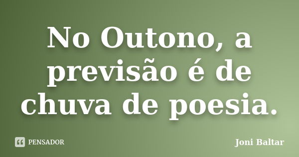 No Outono, a previsão é de chuva de poesia.... Frase de Joni Baltar.