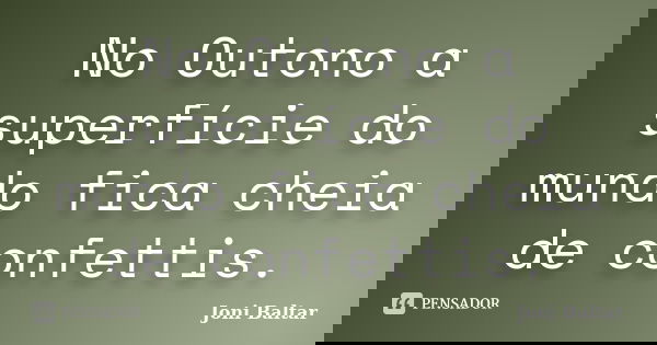 No Outono a superfície do mundo fica cheia de confettis.... Frase de Joni Baltar.