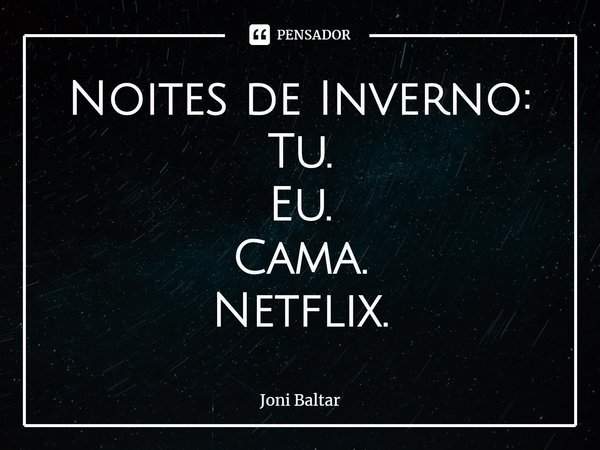 ⁠Noites de Inverno:
Tu.
Eu.
Cama.
Netflix.... Frase de Joni Baltar.
