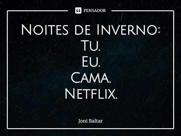 ⁠Noites de Inverno:
Tu.
Eu.
Cama.
Netflix.... Frase de Joni Baltar.