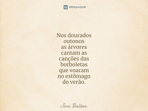 ⁠⁠⁠ Nos dourados outonos as árvores cantam as canções das borboletas que voaram no estômago do verão.... Frase de Joni Baltar.
