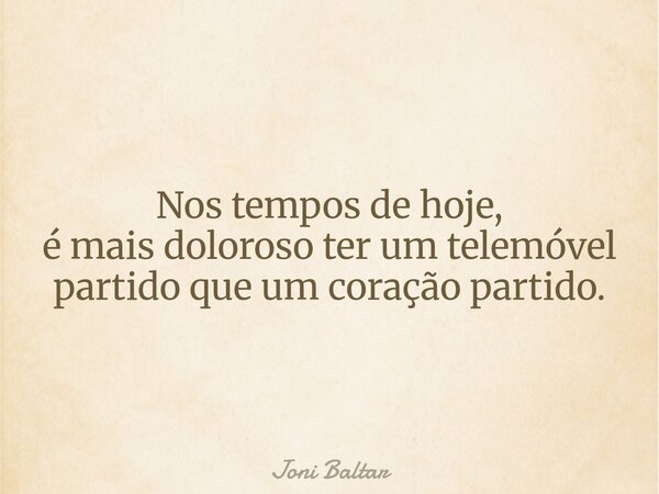 Nos tempos de hoje, é mais doloroso ter um telemóvel partido que um coração partido.... Frase de Joni Baltar.