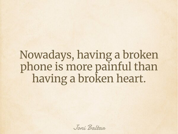 Nowadays, having a broken phone is more painful than having a broken heart.... Frase de Joni Baltar.