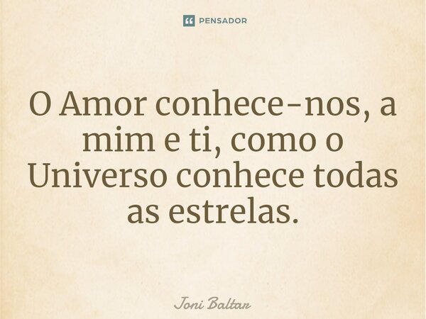 ⁠⁠O Amor conhece-nos, a mim e ti, como o Universo conhece todas as estrelas.... Frase de Joni Baltar.
