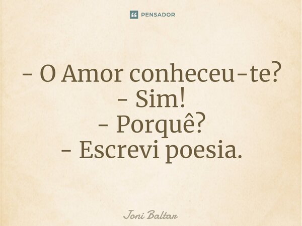 ⁠- O Amor conheceu-te? - Sim! - Porquê? - Escrevi poesia.... Frase de Joni Baltar.