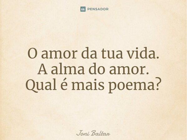 ⁠O amor da tua vida. A alma do amor. Qual é mais poema?... Frase de Joni Baltar.