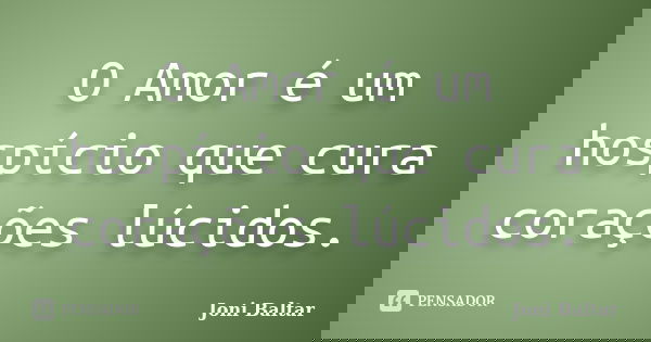 O Amor é um hospício que cura corações lúcidos.... Frase de Joni Baltar.