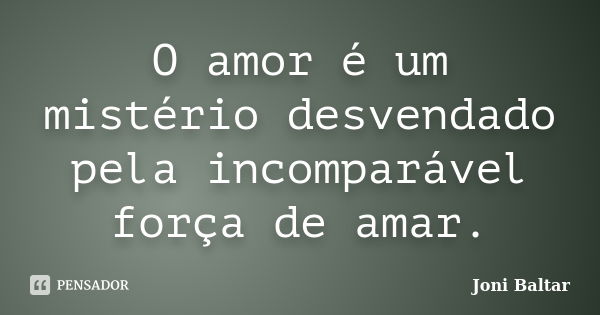 O amor é um mistério desvendado pela incomparável força de amar.... Frase de Joni Baltar.