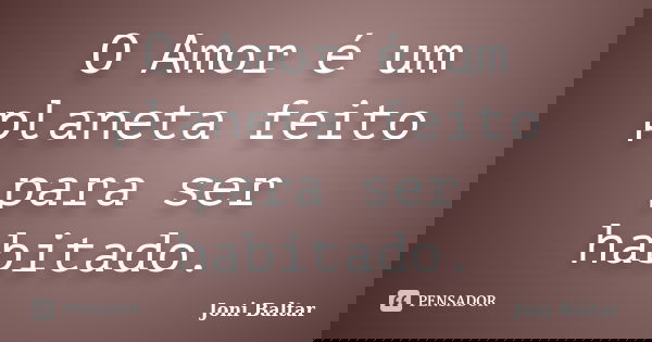 O Amor é um planeta feito para ser habitado.... Frase de Joni Baltar.