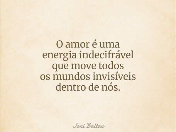 O amor é uma energia indecifrável que move todos os mundos invisíveis dentro de nós.... Frase de Joni Baltar.