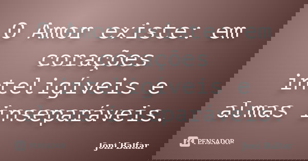 O Amor existe: em corações inteligíveis e almas inseparáveis.... Frase de Joni Baltar.