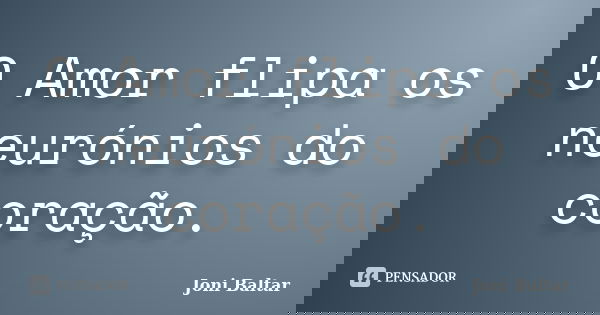 O Amor flipa os neurónios do coração.... Frase de Joni Baltar.