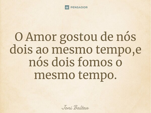 ⁠O Amor gostou de nós dois ao mesmo tempo,e nós dois fomos o mesmo tempo.... Frase de Joni Baltar.