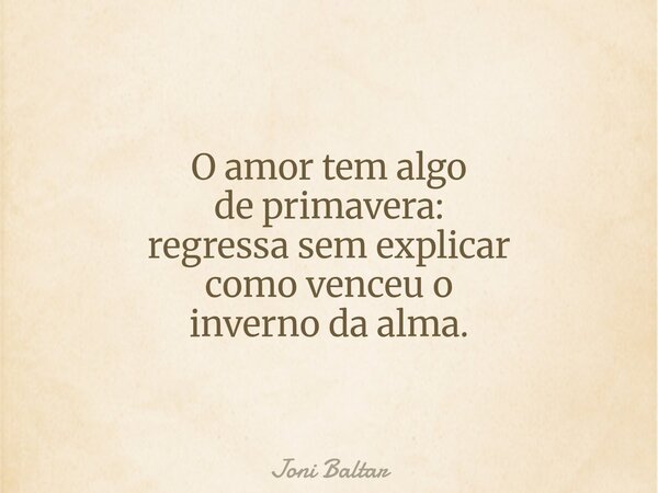 O amor tem algo de primavera: regressa sem explicar como venceu o inverno da alma.... Frase de Joni Baltar.