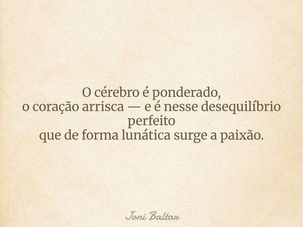 O cérebro é ponderado, o coração arrisca— e é nesse desequilíbrio perfeito que de forma lunática surge a paixão.... Frase de Joni Baltar.