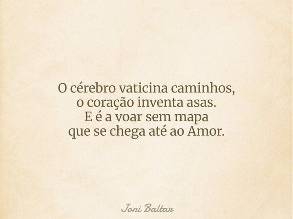 O cérebro vaticina caminhos, o coração inventa asas. E é a voar sem mapa que se chega até ao Amor.... Frase de Joni Baltar.