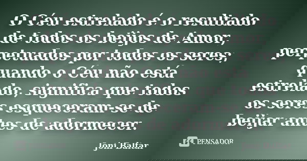 O Céu estrelado é o resultado de todos os beijos de Amor, perpetuados por todos os seres; quando o Céu não está estrelado, significa que todos os seres esquecer... Frase de Joni Baltar.